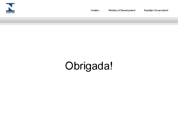 Inmetro Ministry of Development Obrigada! Brazilian Government 