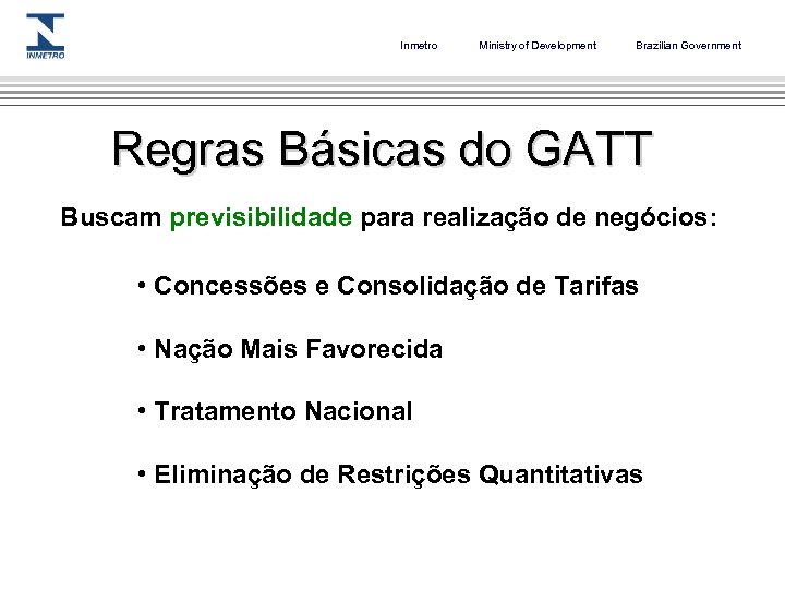 Inmetro Ministry of Development Brazilian Government Regras Básicas do GATT Buscam previsibilidade para realização