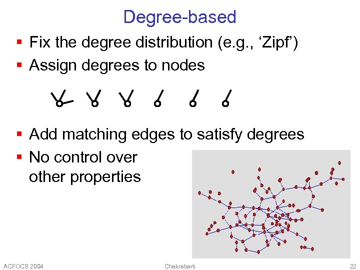 Degree-based § Fix the degree distribution (e. g. , ‘Zipf’) § Assign degrees to