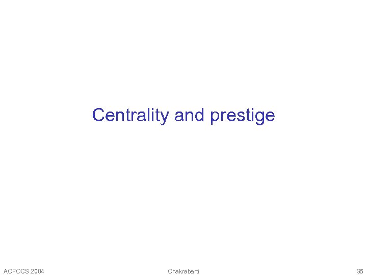 Centrality and prestige ACFOCS 2004 Chakrabarti 35 