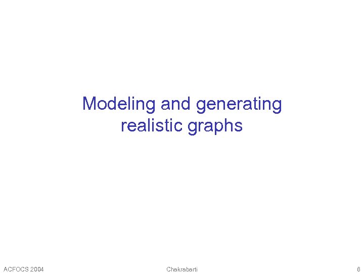 Modeling and generating realistic graphs ACFOCS 2004 Chakrabarti 6 