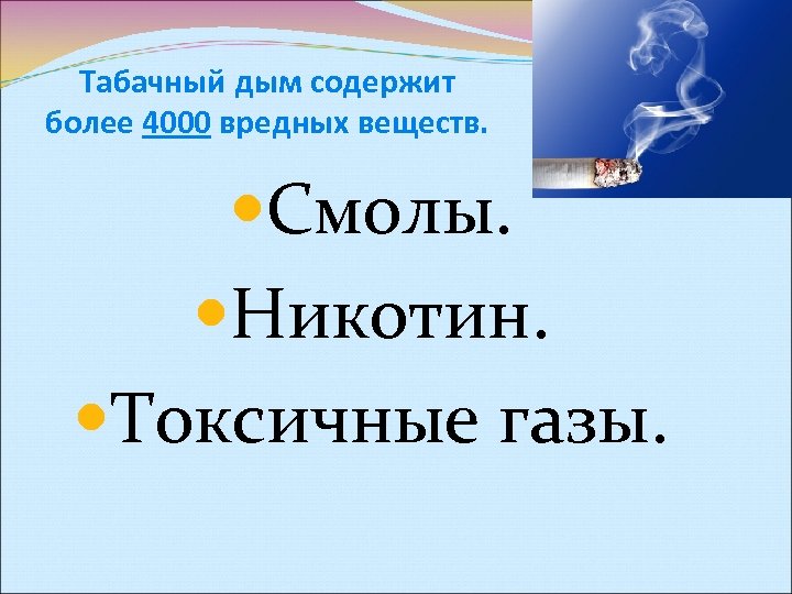 Табачный дым содержит более 4000 вредных веществ. Смолы. Никотин. Токсичные газы. 