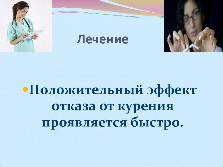 Лечение Положительный эффект отказа от курения проявляется быстро. 