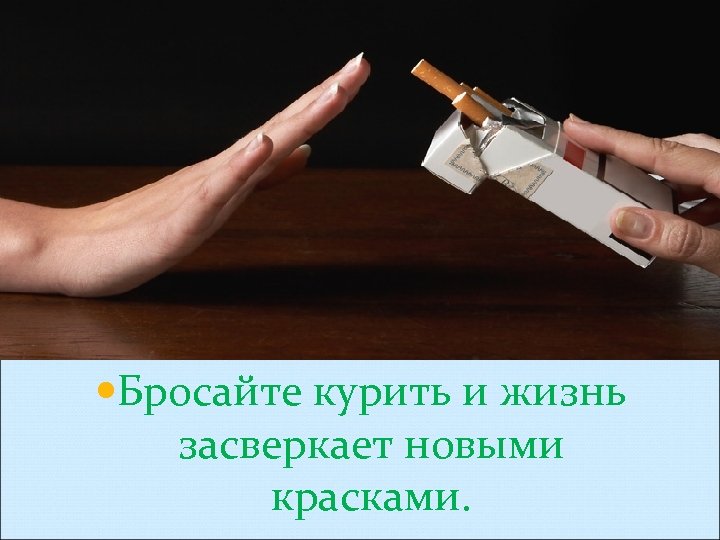  Бросайте курить и жизнь засверкает новыми красками. 