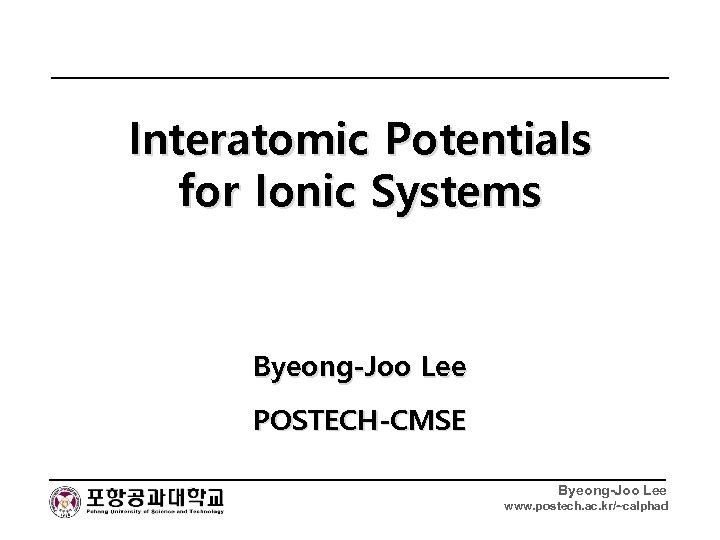 Interatomic Potentials for Ionic Systems Byeong-Joo Lee POSTECH-CMSE Byeong-Joo Lee www. postech. ac. kr/~calphad