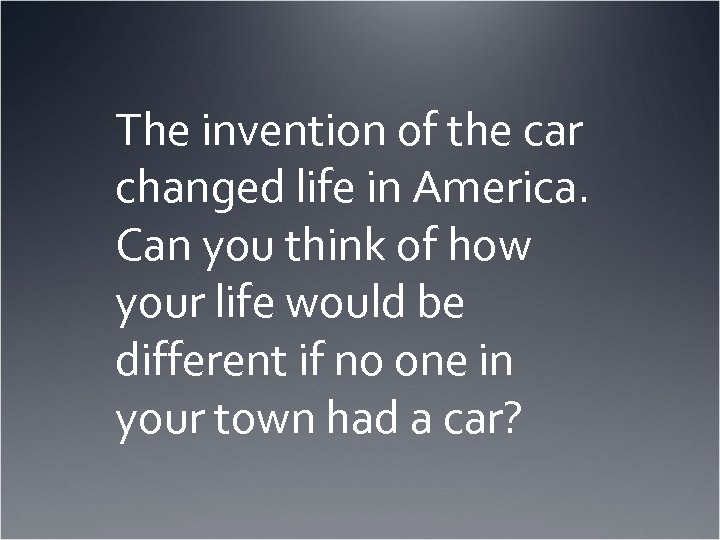 The invention of the car changed life in America. Can you think of how