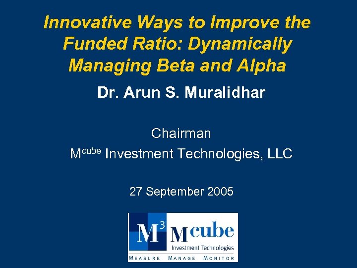 Innovative Ways to Improve the Funded Ratio: Dynamically Managing Beta and Alpha Dr. Arun