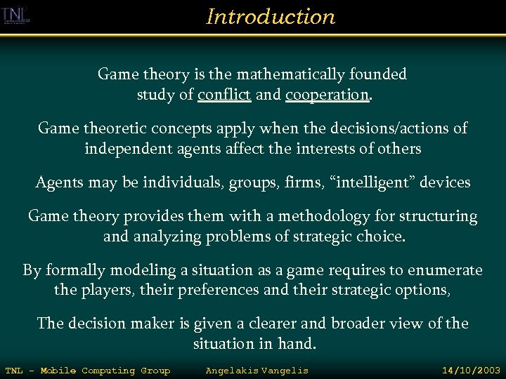 Introduction Game theory is the mathematically founded study of conflict and cooperation. Game theoretic