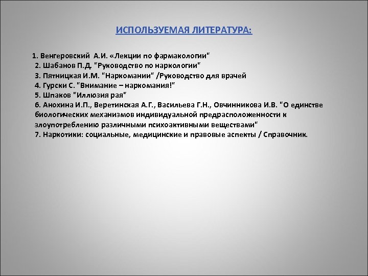 ИСПОЛЬЗУЕМАЯ ЛИТЕРАТУРА: 1. Венгеровский А. И. «Лекции по фармакологии" 2. Шабанов П. Д. "Руководство