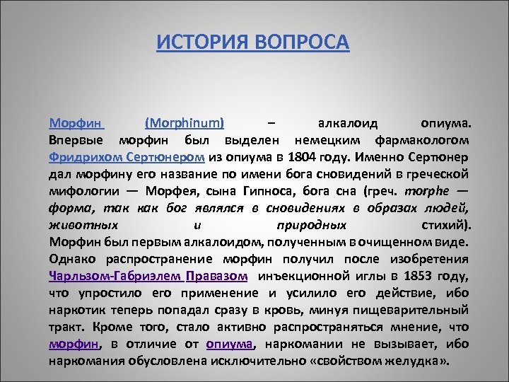 ИСТОРИЯ ВОПРОСА Морфин (Morphinum) – алкалоид опиума. Впервые морфин был выделен немецким фармакологом Фридрихом