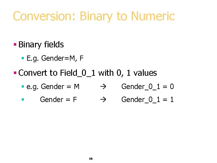 Conversion: Binary to Numeric § Binary fields § E. g. Gender=M, F § Convert