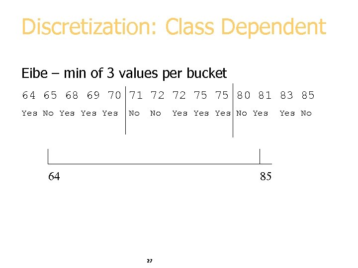 Discretization: Class Dependent Eibe – min of 3 values per bucket 64 65 68