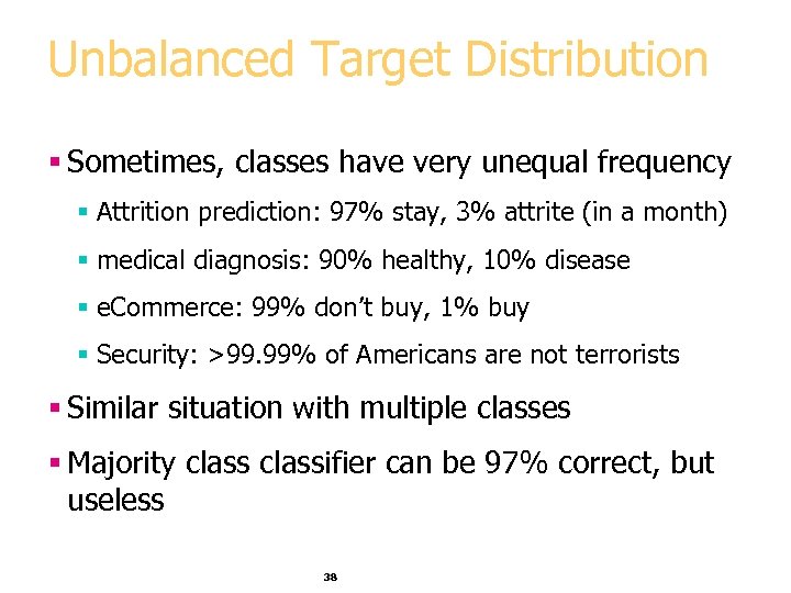 Unbalanced Target Distribution § Sometimes, classes have very unequal frequency § Attrition prediction: 97%