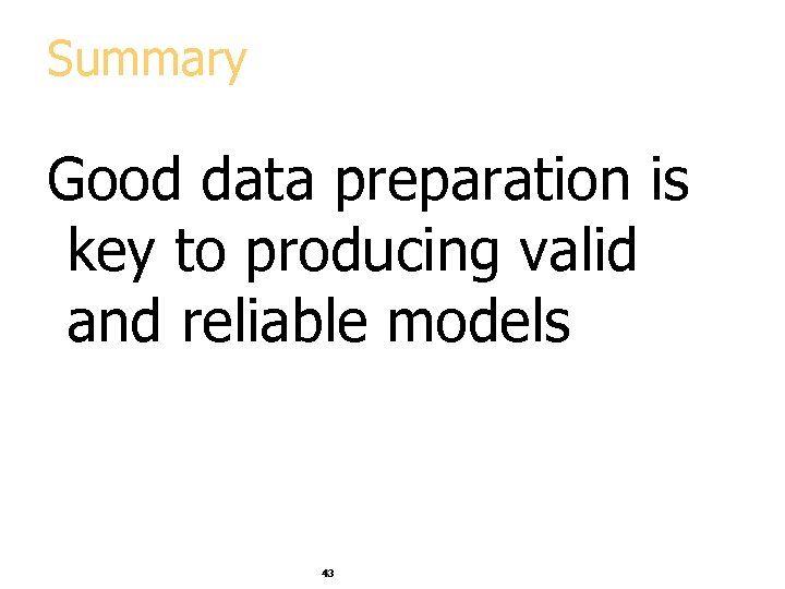 Summary Good data preparation is key to producing valid and reliable models 43 