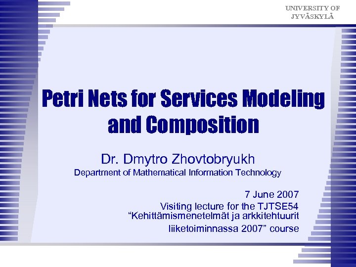 UNIVERSITY OF JYVÄSKYLÄ Petri Nets for Services Modeling and Composition Dr. Dmytro Zhovtobryukh Department