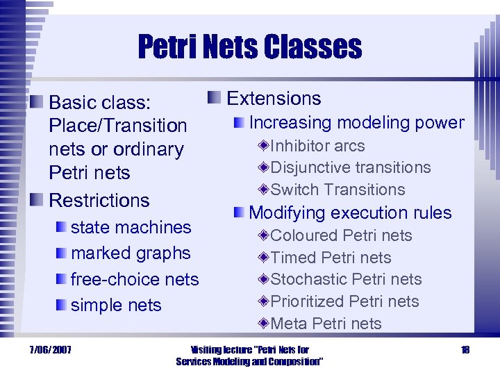 Petri Nets Classes Basic class: Place/Transition nets or ordinary Petri nets Restrictions state machines