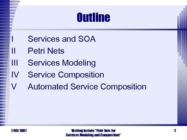 Outline I II IV V 7/06/2007 Services and SOA Petri Nets Services Modeling Service