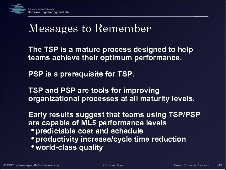 Messages to Remember The TSP is a mature process designed to help teams achieve