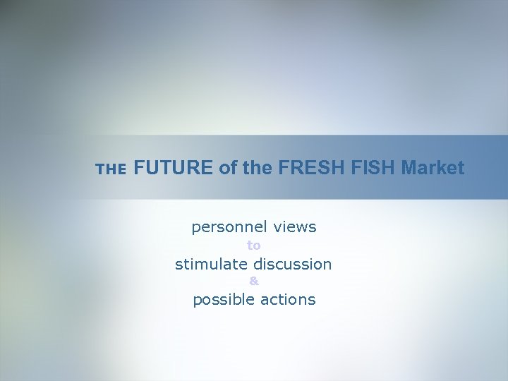 THE FUTURE of the FRESH FISH Market personnel views to stimulate discussion & possible