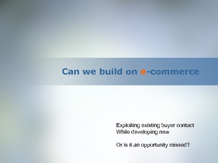 Can we build on e-commerce Exploiting existing buyer contact While developing new Or is