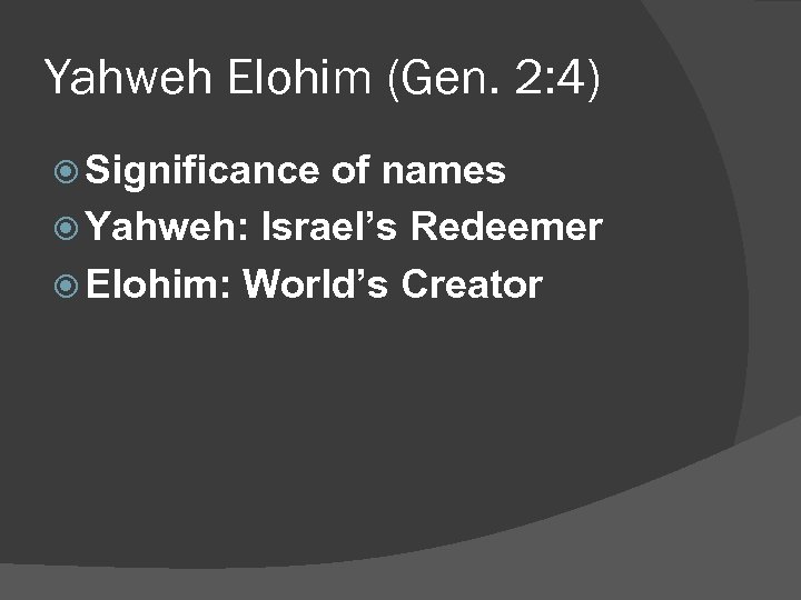 Yahweh Elohim (Gen. 2: 4) Significance of names Yahweh: Israel’s Redeemer Elohim: World’s Creator