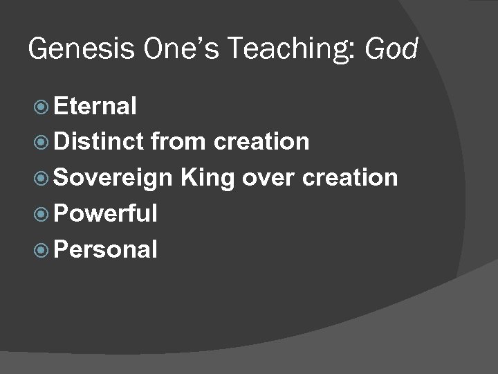 Genesis One’s Teaching: God Eternal Distinct from creation Sovereign King over creation Powerful Personal