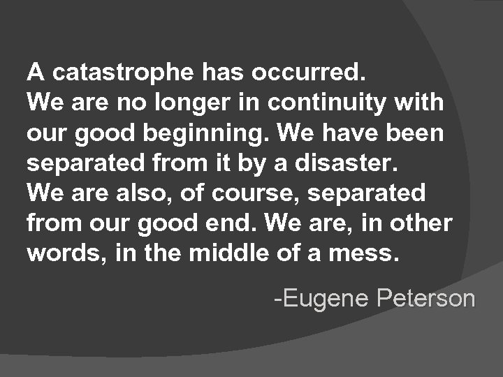 A catastrophe has occurred. We are no longer in continuity with our good beginning.