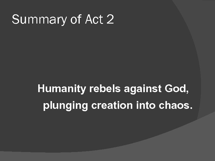 Summary of Act 2 Humanity rebels against God, plunging creation into chaos. 