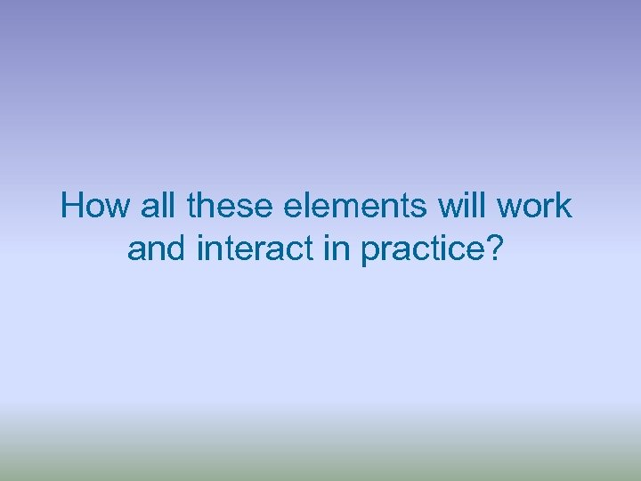 How all these elements will work and interact in practice? 