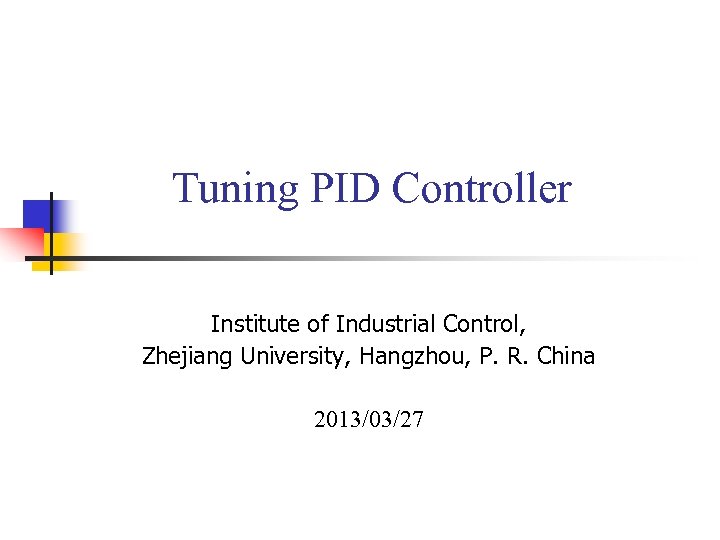 Tuning PID Controller Institute of Industrial Control, Zhejiang University, Hangzhou, P. R. China 2013/03/27