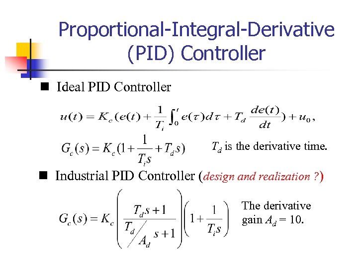 Proportional-Integral-Derivative (PID) Controller n Ideal PID Controller Td is the derivative time. n Industrial