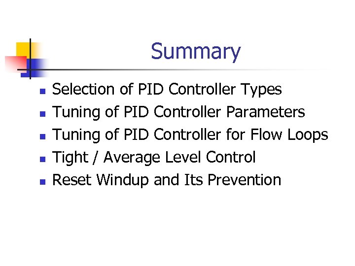 Summary n n n Selection of PID Controller Types Tuning of PID Controller Parameters