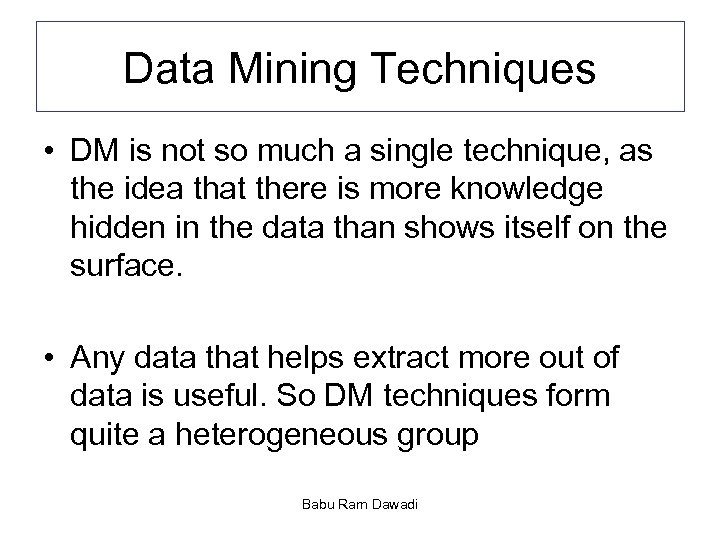 Data Mining Techniques • DM is not so much a single technique, as the