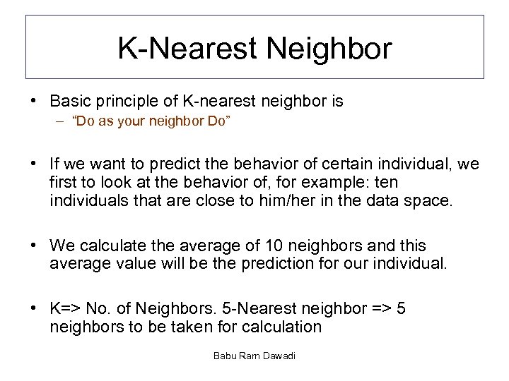 K-Nearest Neighbor • Basic principle of K-nearest neighbor is – “Do as your neighbor