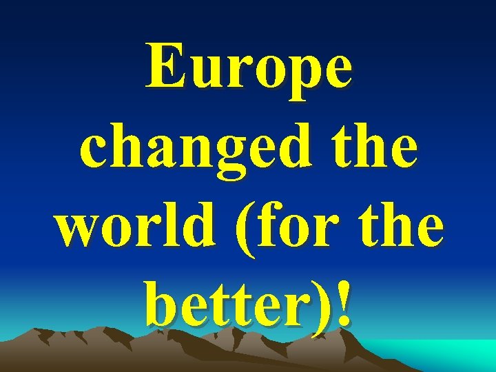 Europe changed the world (for the better)! 