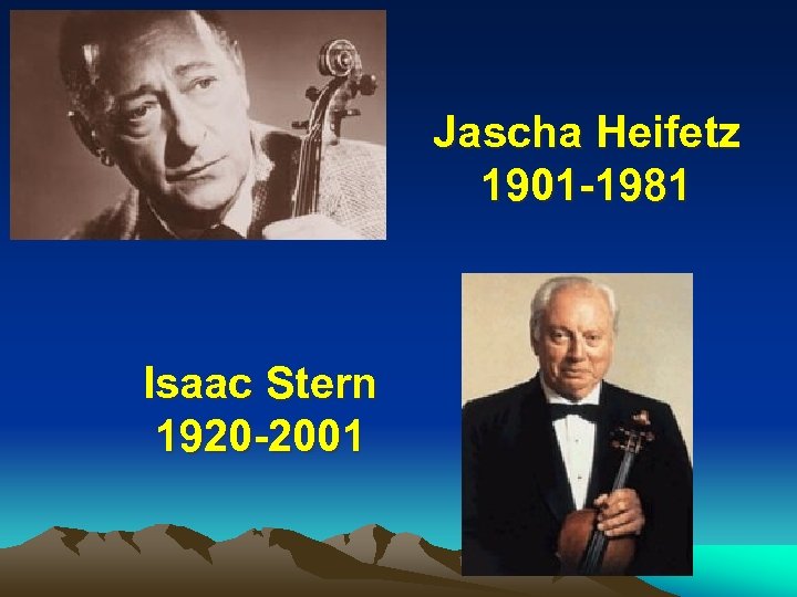 Jascha Heifetz 1901 -1981 Isaac Stern 1920 -2001 