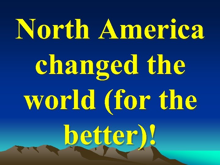 North America changed the world (for the better)! 