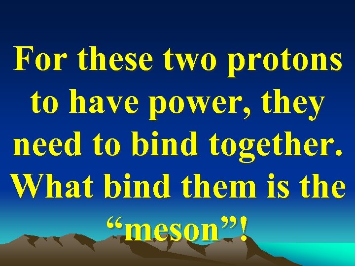 For these two protons to have power, they need to bind together. What bind