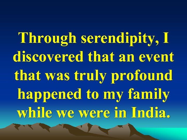 Through serendipity, I discovered that an event that was truly profound happened to my