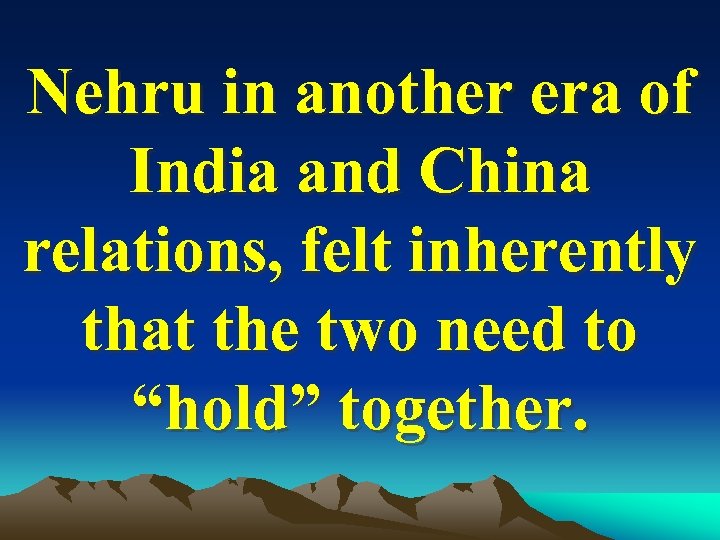 Nehru in another era of India and China relations, felt inherently that the two
