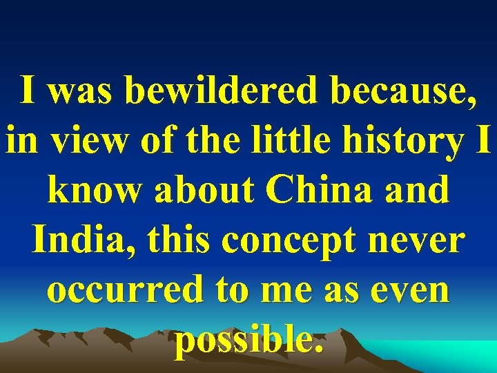 I was bewildered because, in view of the little history I know about China