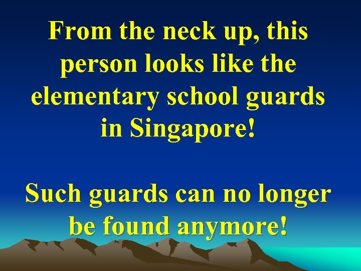 From the neck up, this person looks like the elementary school guards in Singapore!