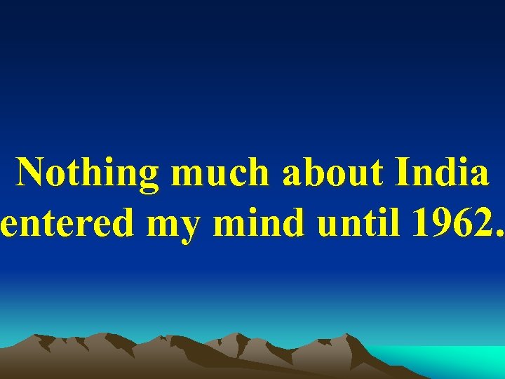 Nothing much about India entered my mind until 1962. 