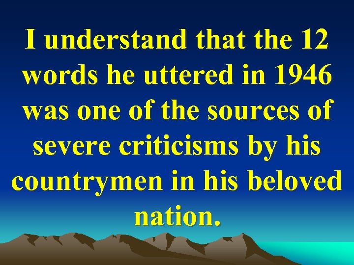 I understand that the 12 words he uttered in 1946 was one of the