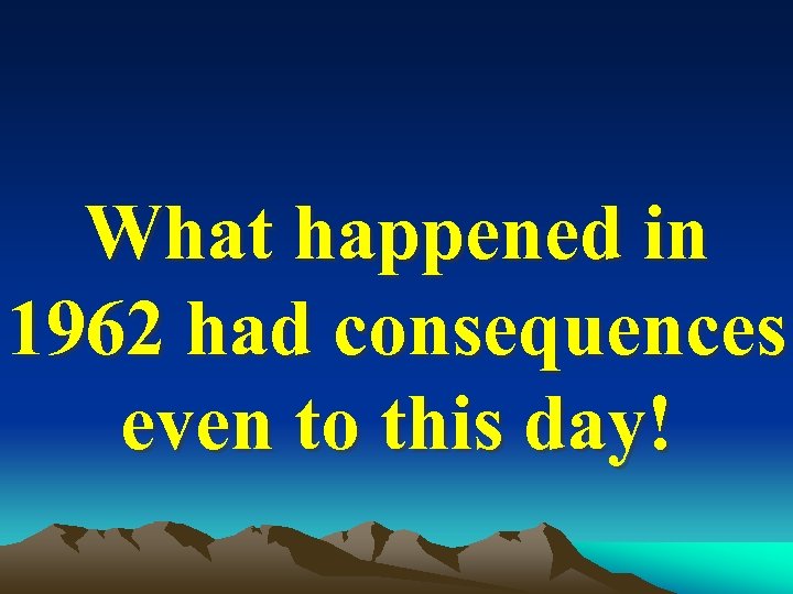 What happened in 1962 had consequences even to this day! 