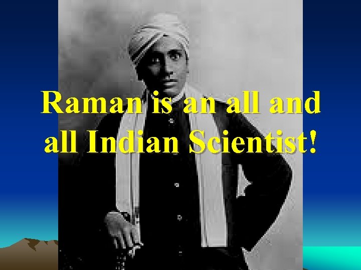 Raman is an all and all Indian Scientist! 