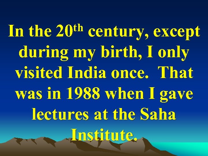 th century, except In the 20 during my birth, I only visited India once.