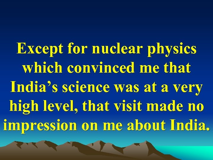 Except for nuclear physics which convinced me that India’s science was at a very