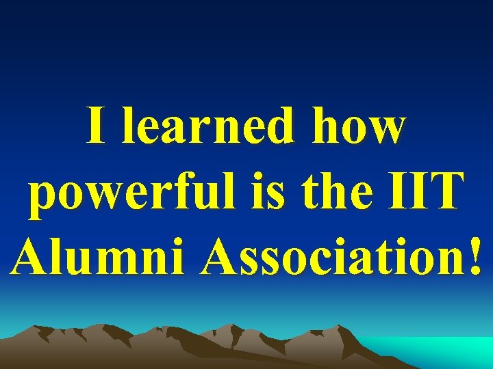 I learned how powerful is the IIT Alumni Association! 