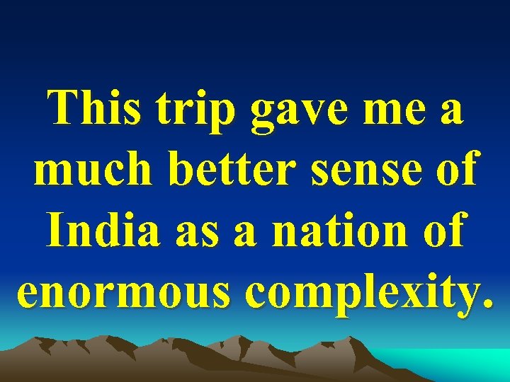 This trip gave me a much better sense of India as a nation of